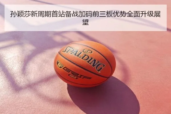 孙颖莎新周期首站备战加码前三板优势全面升级展望